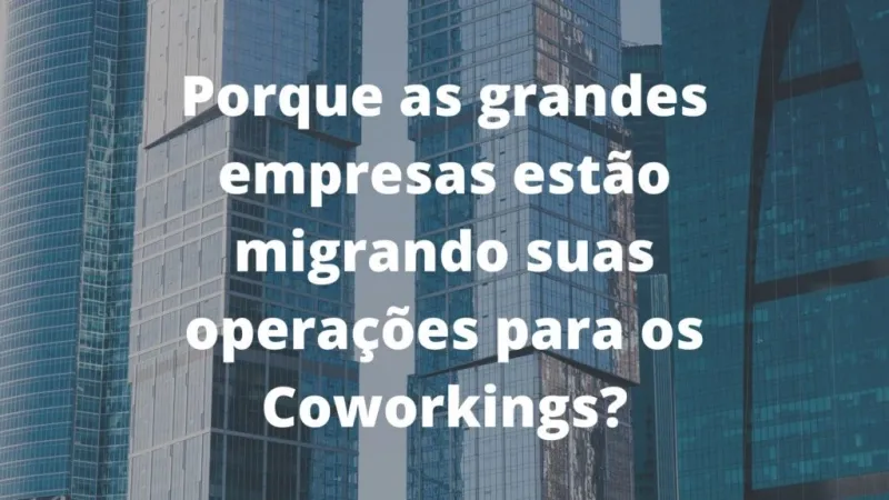 Porque as grandes empresas estão migrando suas operações para os Coworkings?