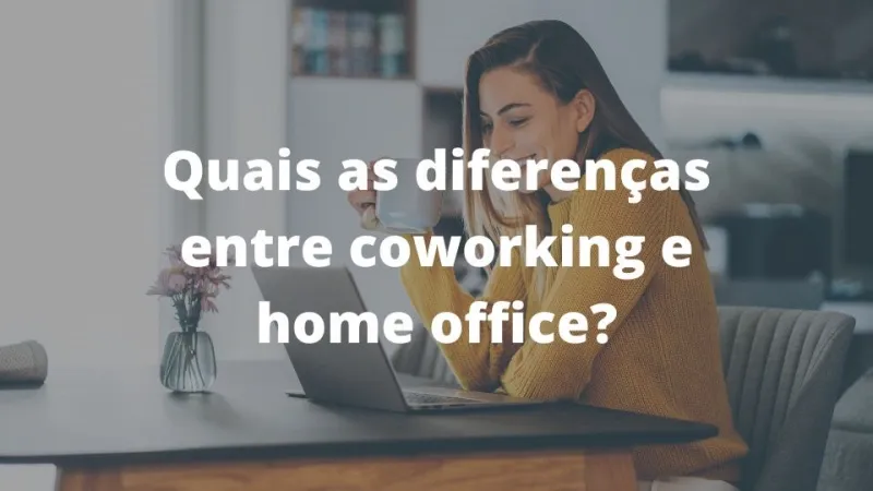 Quais as diferenças entre coworking e home office?